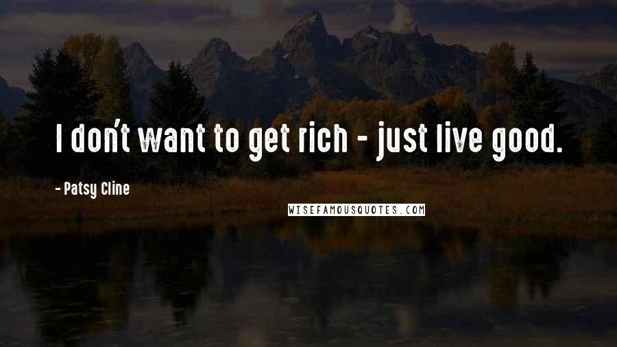 Patsy Cline Quotes: I don't want to get rich - just live good.