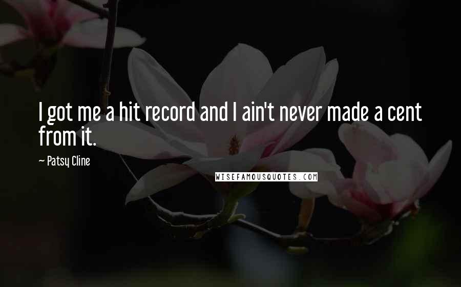 Patsy Cline Quotes: I got me a hit record and I ain't never made a cent from it.