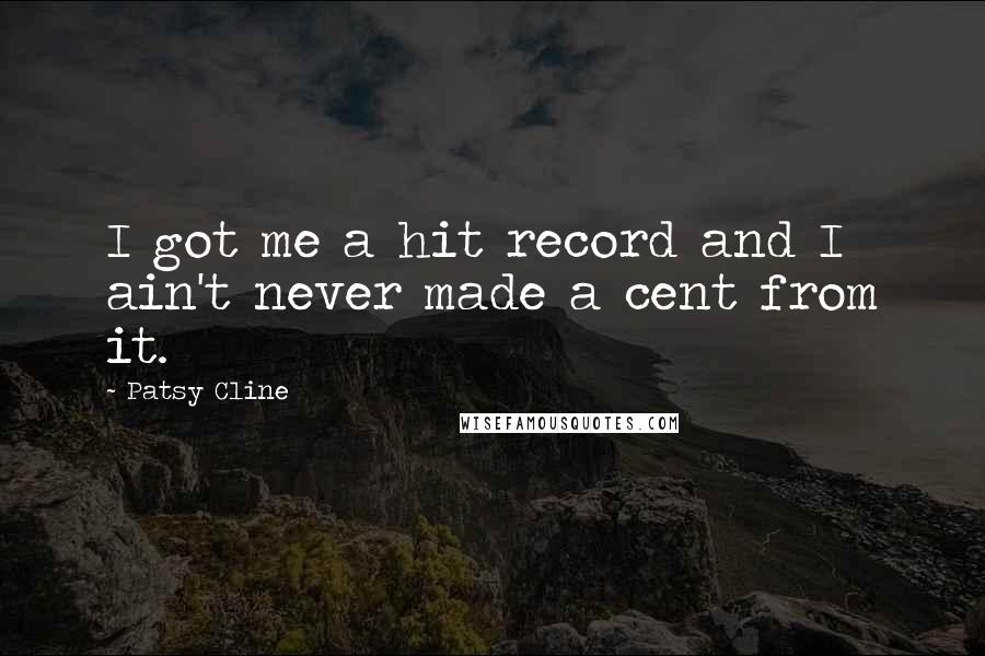 Patsy Cline Quotes: I got me a hit record and I ain't never made a cent from it.