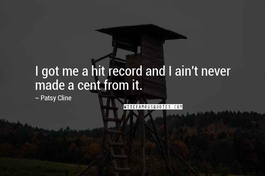 Patsy Cline Quotes: I got me a hit record and I ain't never made a cent from it.