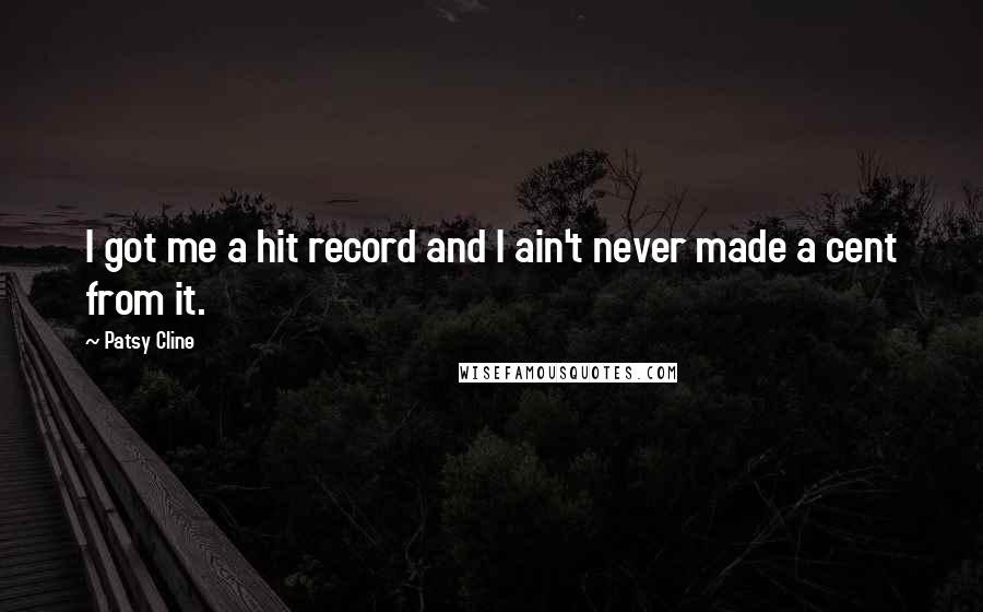Patsy Cline Quotes: I got me a hit record and I ain't never made a cent from it.