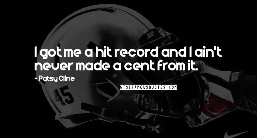 Patsy Cline Quotes: I got me a hit record and I ain't never made a cent from it.