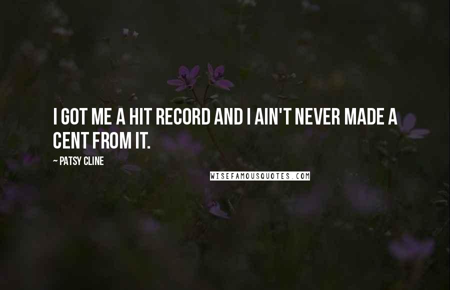 Patsy Cline Quotes: I got me a hit record and I ain't never made a cent from it.