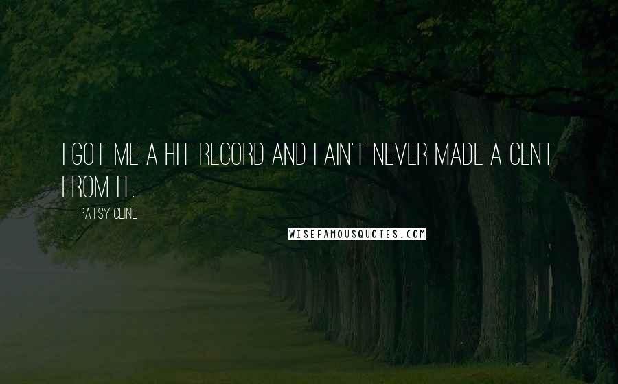 Patsy Cline Quotes: I got me a hit record and I ain't never made a cent from it.