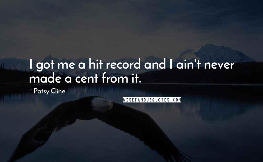 Patsy Cline Quotes: I got me a hit record and I ain't never made a cent from it.