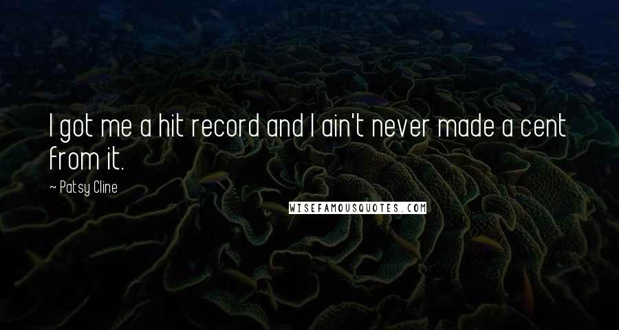 Patsy Cline Quotes: I got me a hit record and I ain't never made a cent from it.