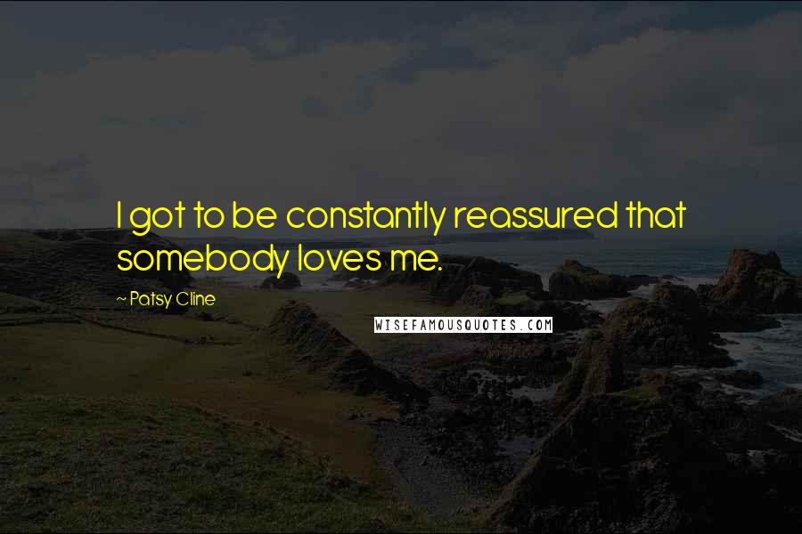 Patsy Cline Quotes: I got to be constantly reassured that somebody loves me.