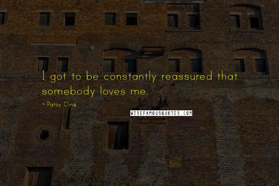 Patsy Cline Quotes: I got to be constantly reassured that somebody loves me.