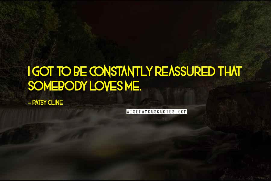 Patsy Cline Quotes: I got to be constantly reassured that somebody loves me.