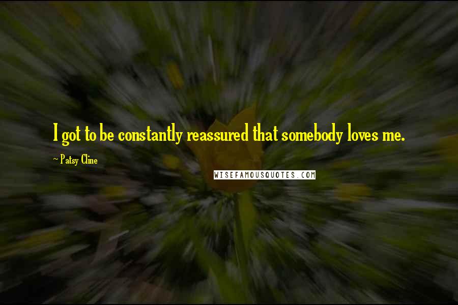 Patsy Cline Quotes: I got to be constantly reassured that somebody loves me.