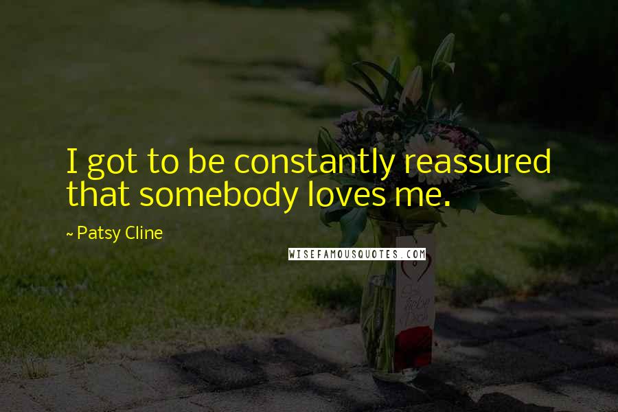 Patsy Cline Quotes: I got to be constantly reassured that somebody loves me.