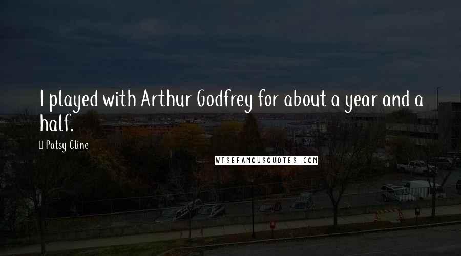 Patsy Cline Quotes: I played with Arthur Godfrey for about a year and a half.