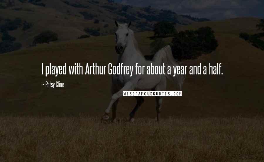 Patsy Cline Quotes: I played with Arthur Godfrey for about a year and a half.