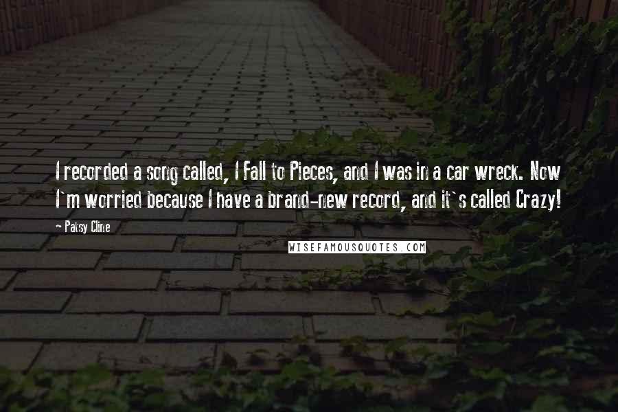 Patsy Cline Quotes: I recorded a song called, I Fall to Pieces, and I was in a car wreck. Now I'm worried because I have a brand-new record, and it's called Crazy!