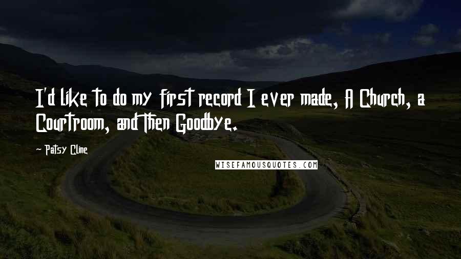 Patsy Cline Quotes: I'd like to do my first record I ever made, A Church, a Courtroom, and Then Goodbye.