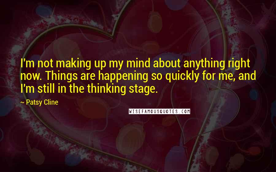 Patsy Cline Quotes: I'm not making up my mind about anything right now. Things are happening so quickly for me, and I'm still in the thinking stage.