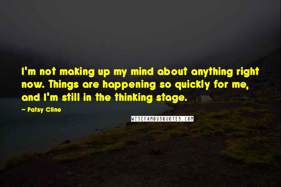 Patsy Cline Quotes: I'm not making up my mind about anything right now. Things are happening so quickly for me, and I'm still in the thinking stage.