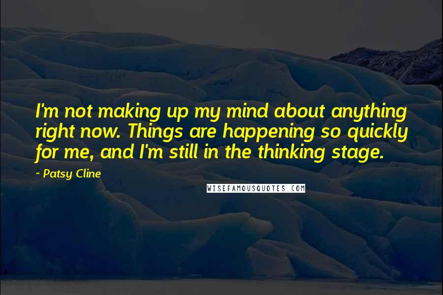 Patsy Cline Quotes: I'm not making up my mind about anything right now. Things are happening so quickly for me, and I'm still in the thinking stage.