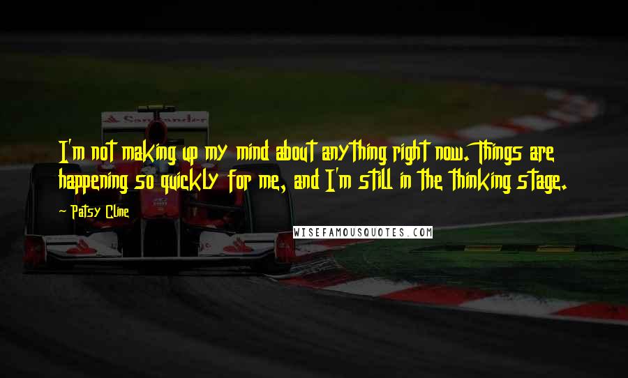 Patsy Cline Quotes: I'm not making up my mind about anything right now. Things are happening so quickly for me, and I'm still in the thinking stage.