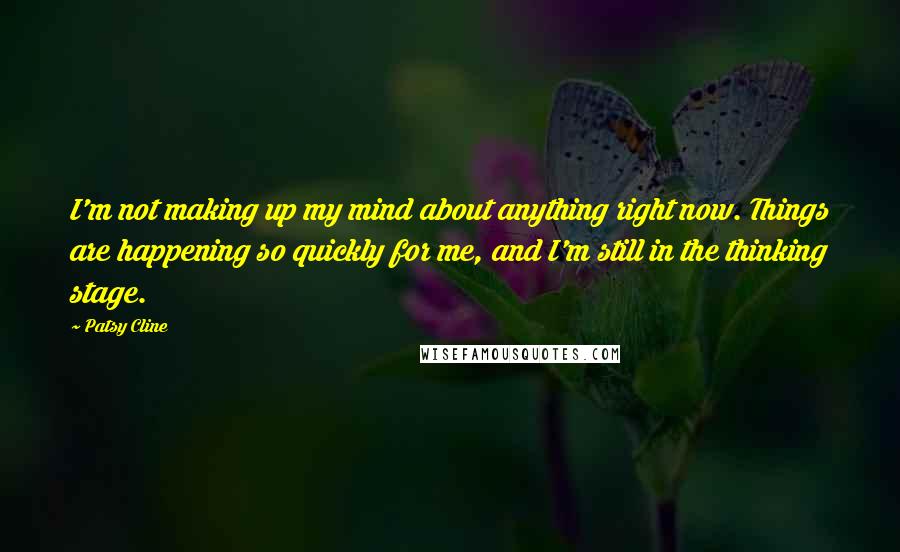 Patsy Cline Quotes: I'm not making up my mind about anything right now. Things are happening so quickly for me, and I'm still in the thinking stage.