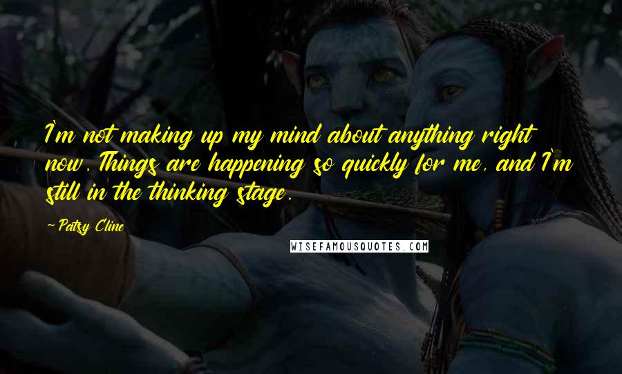 Patsy Cline Quotes: I'm not making up my mind about anything right now. Things are happening so quickly for me, and I'm still in the thinking stage.