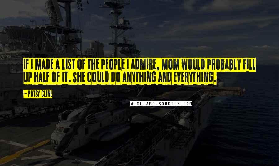 Patsy Cline Quotes: If I made a list of the people I admire, Mom would probably fill up half of it. She could do anything and everything.