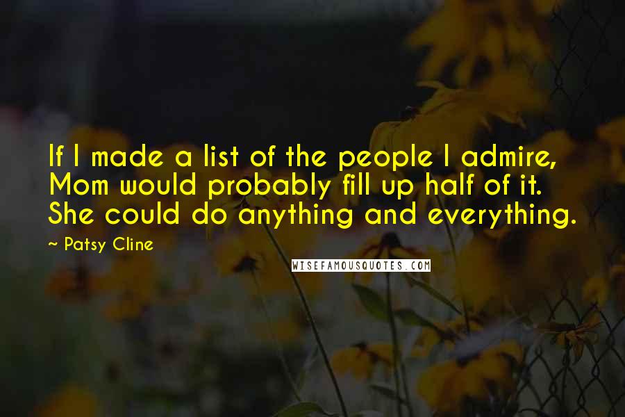 Patsy Cline Quotes: If I made a list of the people I admire, Mom would probably fill up half of it. She could do anything and everything.