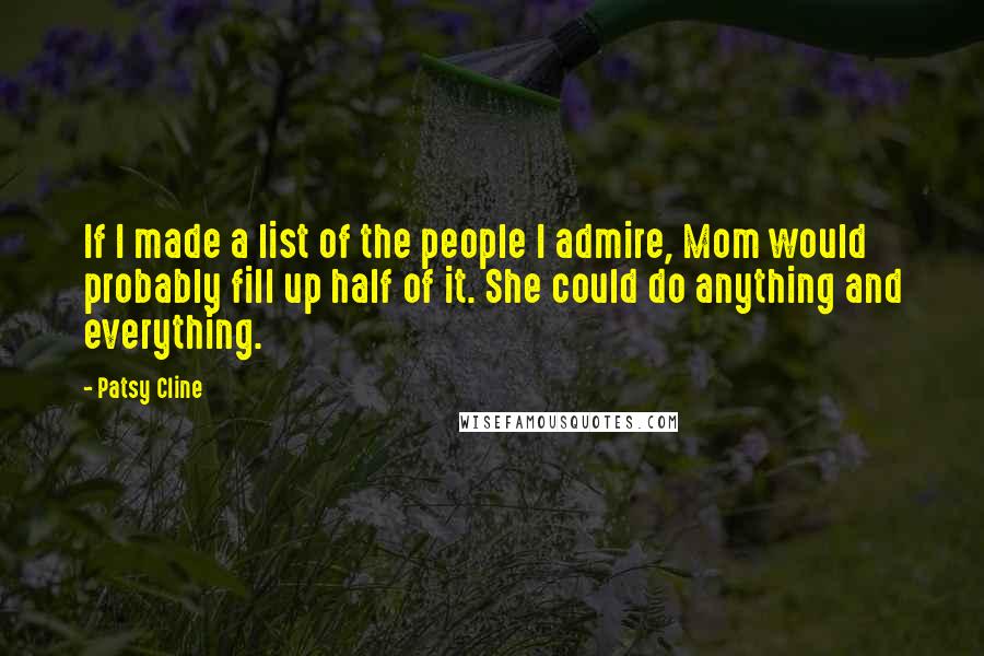 Patsy Cline Quotes: If I made a list of the people I admire, Mom would probably fill up half of it. She could do anything and everything.