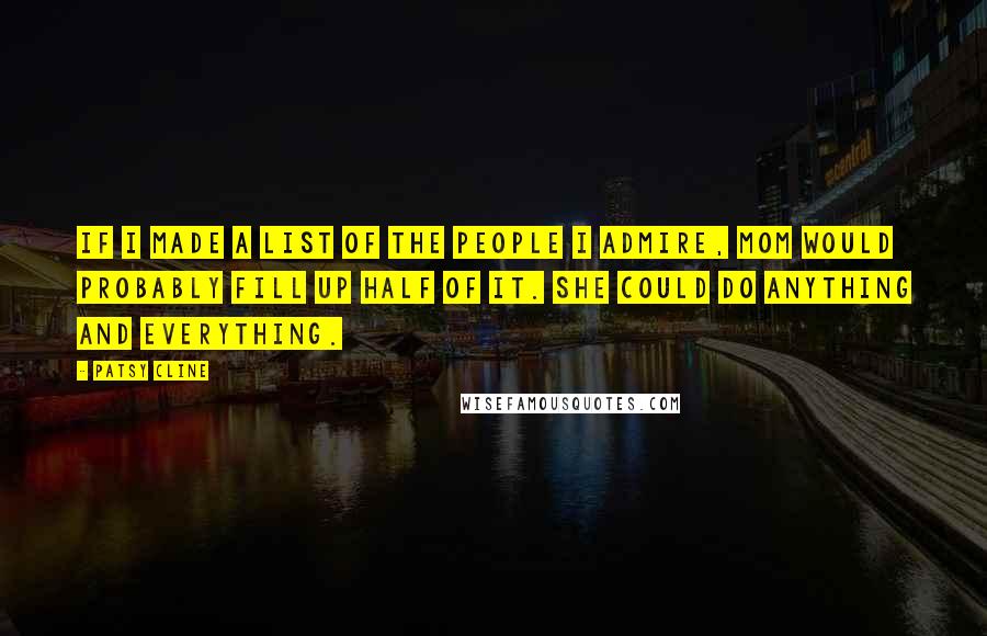 Patsy Cline Quotes: If I made a list of the people I admire, Mom would probably fill up half of it. She could do anything and everything.