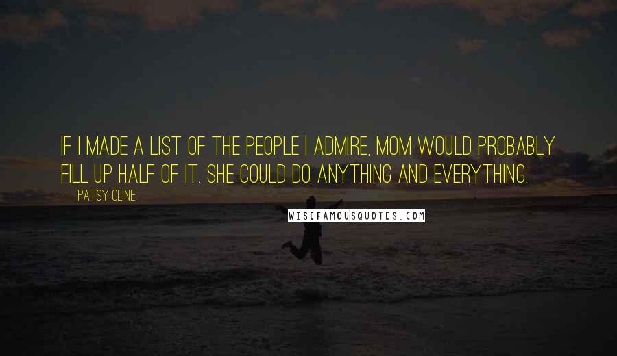 Patsy Cline Quotes: If I made a list of the people I admire, Mom would probably fill up half of it. She could do anything and everything.