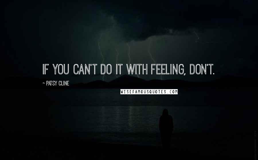 Patsy Cline Quotes: If you can't do it with feeling, don't.