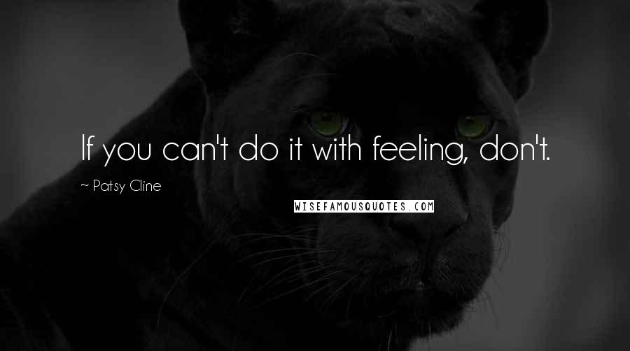 Patsy Cline Quotes: If you can't do it with feeling, don't.