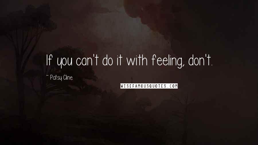 Patsy Cline Quotes: If you can't do it with feeling, don't.