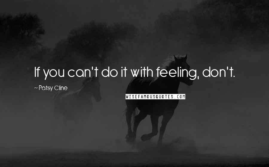 Patsy Cline Quotes: If you can't do it with feeling, don't.