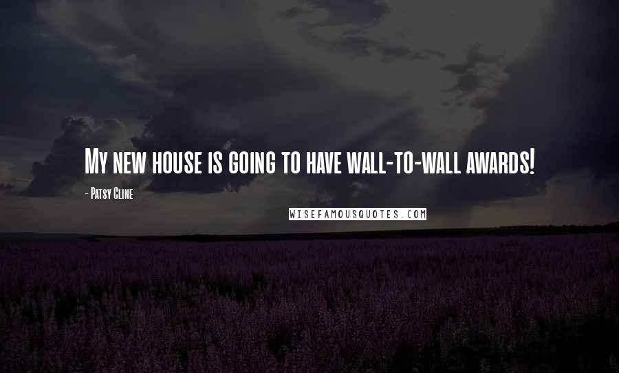 Patsy Cline Quotes: My new house is going to have wall-to-wall awards!