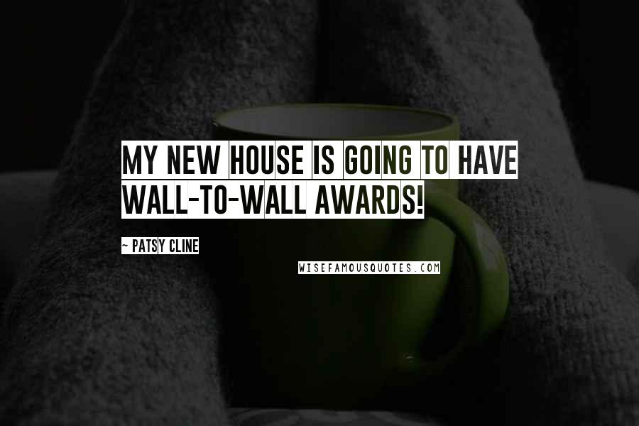 Patsy Cline Quotes: My new house is going to have wall-to-wall awards!