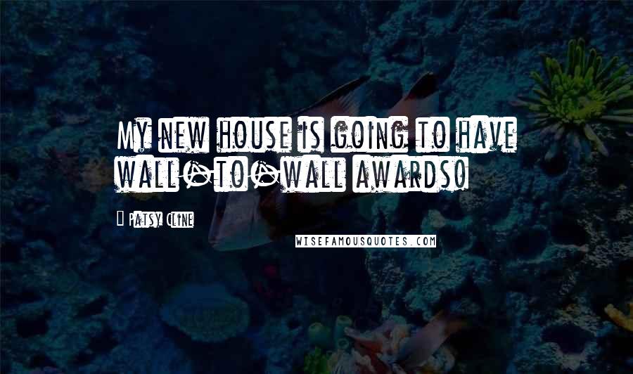 Patsy Cline Quotes: My new house is going to have wall-to-wall awards!