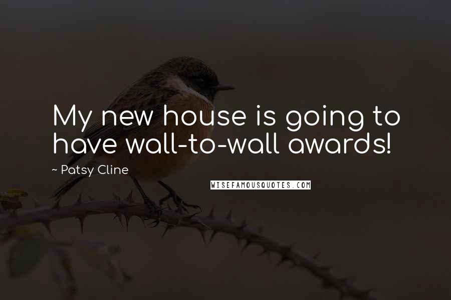 Patsy Cline Quotes: My new house is going to have wall-to-wall awards!