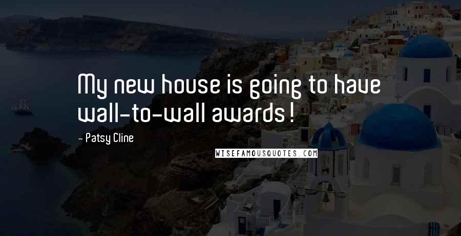 Patsy Cline Quotes: My new house is going to have wall-to-wall awards!