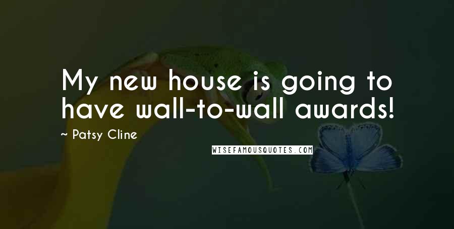 Patsy Cline Quotes: My new house is going to have wall-to-wall awards!