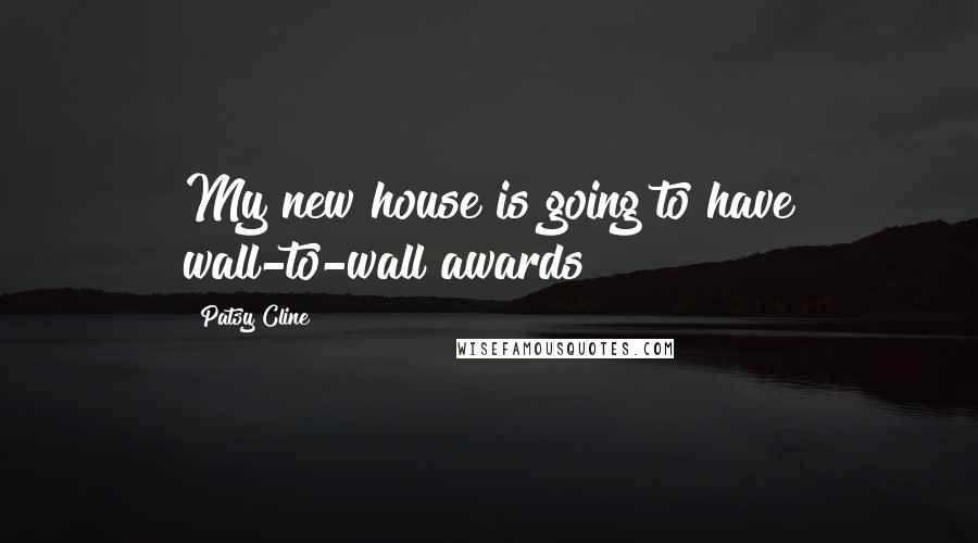 Patsy Cline Quotes: My new house is going to have wall-to-wall awards!