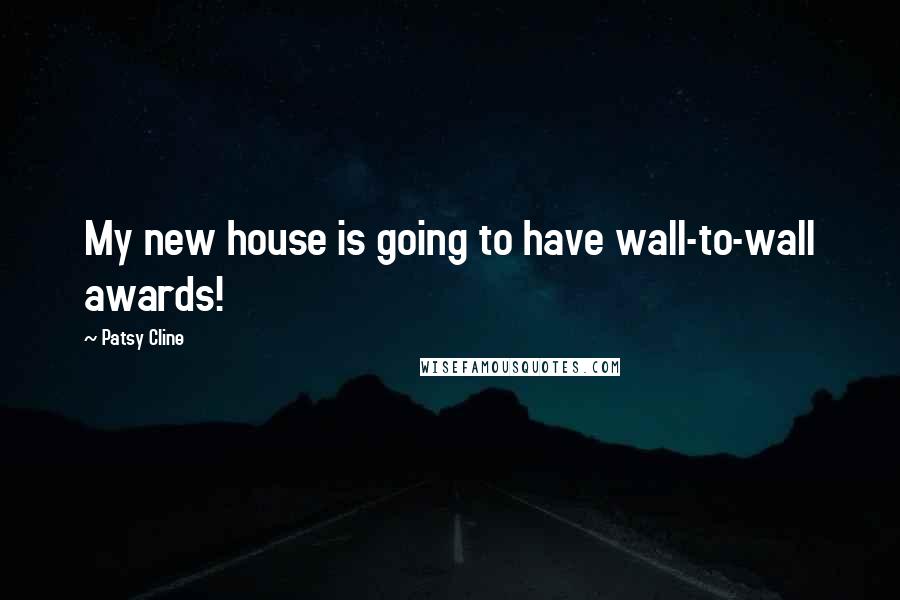 Patsy Cline Quotes: My new house is going to have wall-to-wall awards!