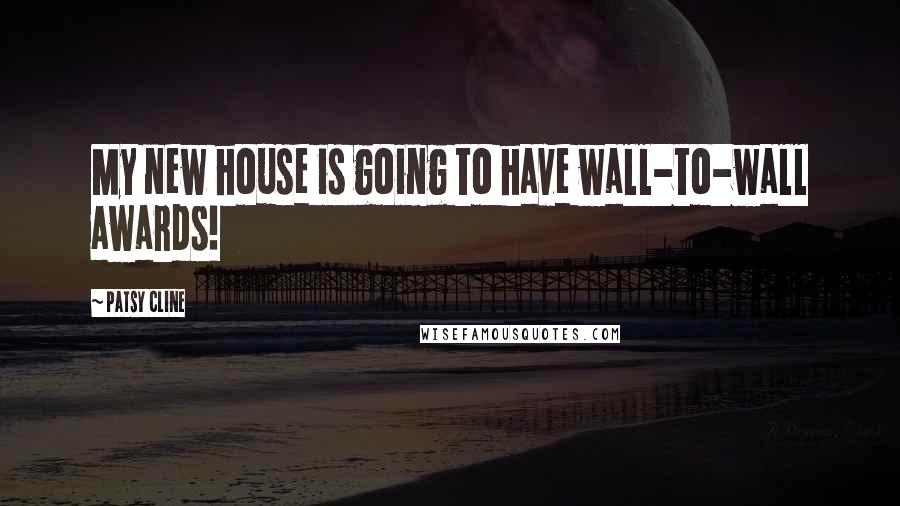 Patsy Cline Quotes: My new house is going to have wall-to-wall awards!