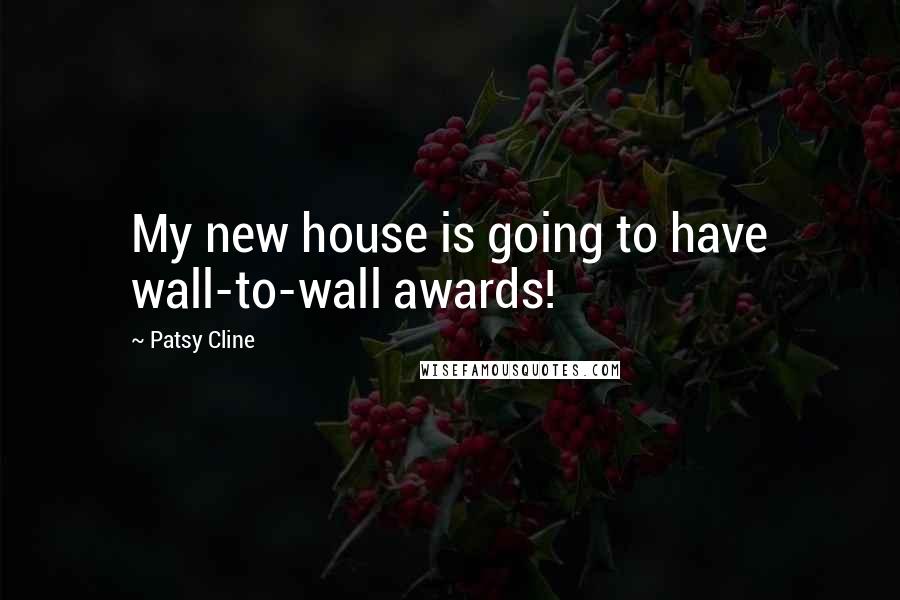 Patsy Cline Quotes: My new house is going to have wall-to-wall awards!