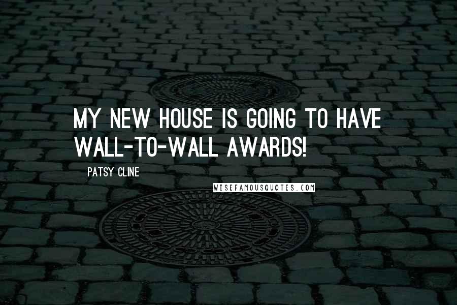 Patsy Cline Quotes: My new house is going to have wall-to-wall awards!