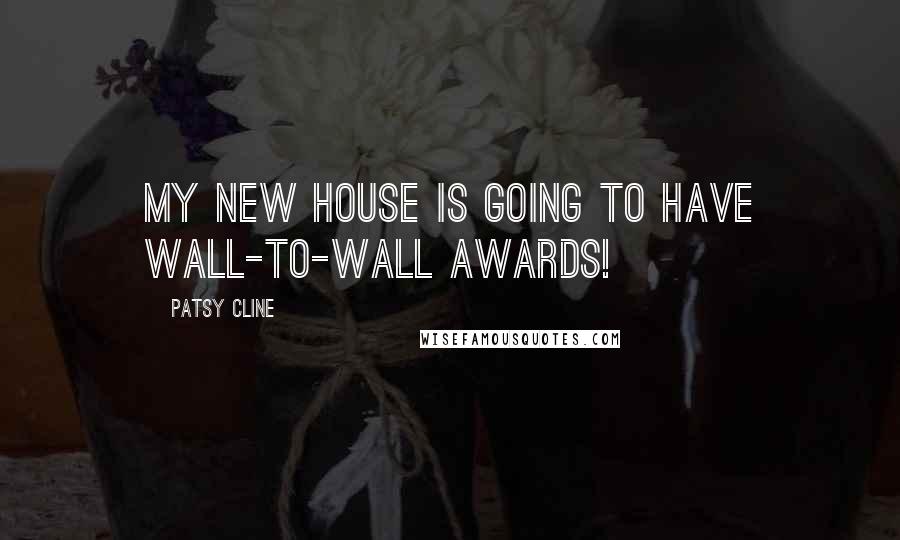 Patsy Cline Quotes: My new house is going to have wall-to-wall awards!