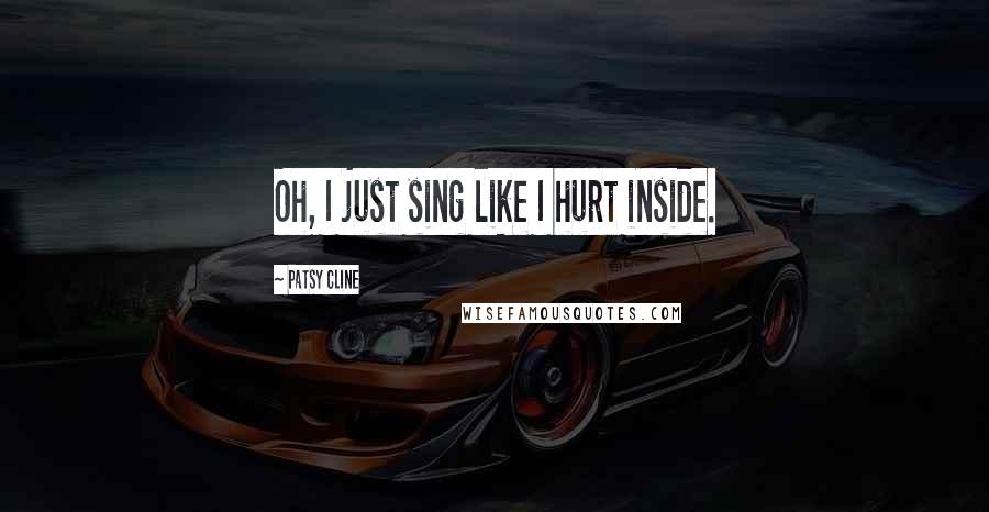 Patsy Cline Quotes: Oh, I just sing like I hurt inside.