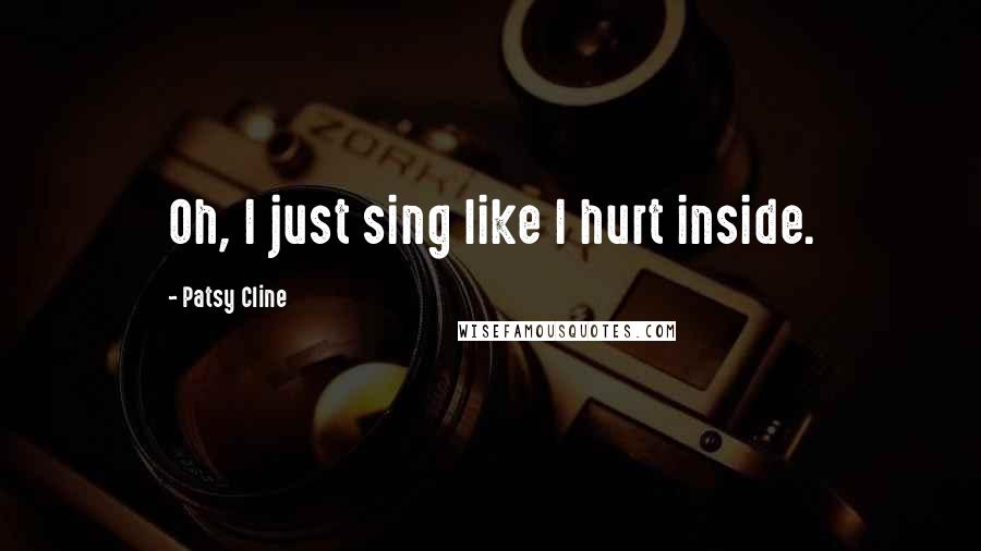 Patsy Cline Quotes: Oh, I just sing like I hurt inside.