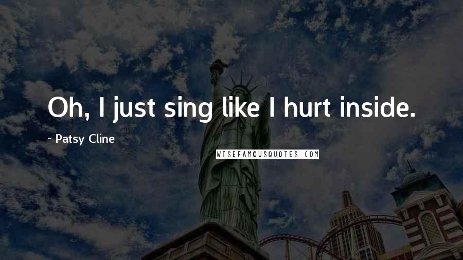 Patsy Cline Quotes: Oh, I just sing like I hurt inside.