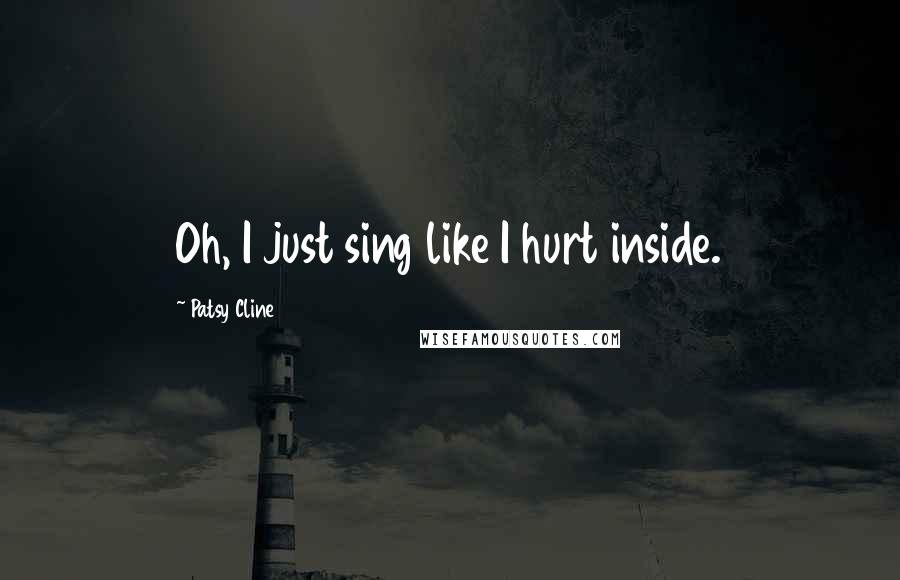 Patsy Cline Quotes: Oh, I just sing like I hurt inside.